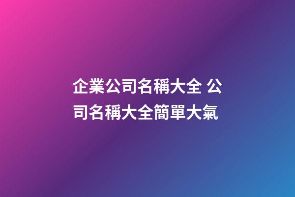 企業公司名稱大全 公司名稱大全簡單大氣-第1張-公司起名-玄機派